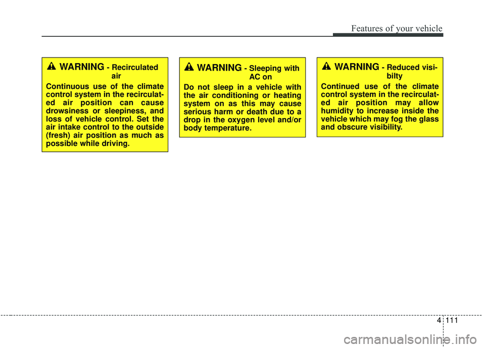 KIA SOUL 2019  Owners Manual 4111
Features of your vehicle
WARNING- Recirculatedair
Continuous use of the climate
control system in the recirculat-
ed air position can cause
drowsiness or sleepiness, and
loss of vehicle control. 
