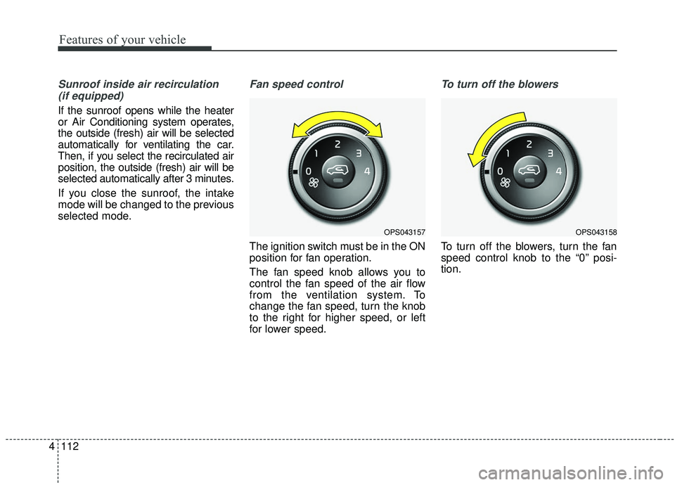 KIA SOUL 2019 Owners Manual Features of your vehicle
112
4
Sunroof inside air recirculation
(if equipped)
If the sunroof opens while the heater
or Air Conditioning system operates,
the outside (fresh) air will be selected
automa KIA SOUL 2019 Owners Manual Features of your vehicle
112
4
Sunroof inside air recirculation
(if equipped)
If the sunroof opens while the heater
or Air Conditioning system operates,
the outside (fresh) air will be selected
automa