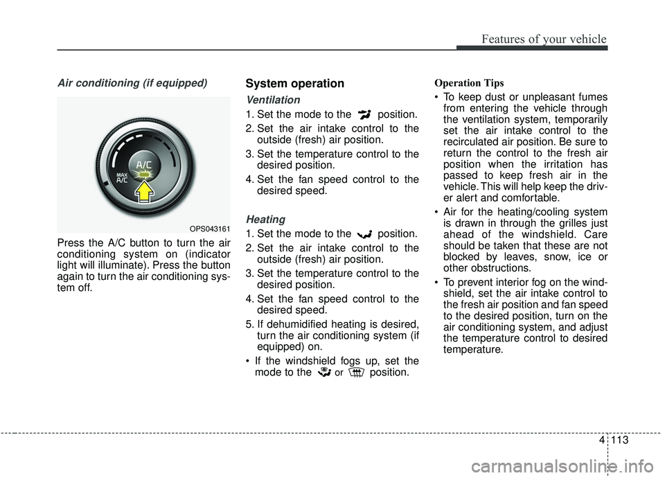 KIA SOUL 2019 Owners Manual 4113
Features of your vehicle
Air conditioning (if equipped)
Press the A/C button to turn the air
conditioning system on (indicator
light will illuminate). Press the button
again to turn the air condi KIA SOUL 2019 Owners Manual 4113
Features of your vehicle
Air conditioning (if equipped)
Press the A/C button to turn the air
conditioning system on (indicator
light will illuminate). Press the button
again to turn the air condi