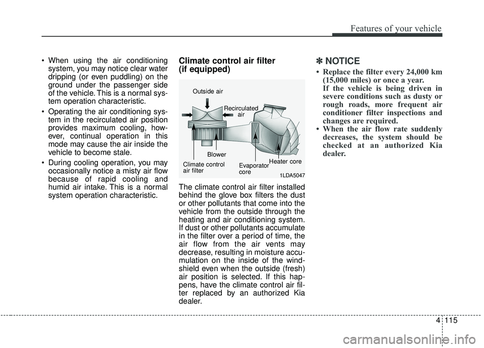 KIA SOUL 2019  Owners Manual 4115
Features of your vehicle
 When using the air conditioningsystem, you may notice clear water
dripping (or even puddling) on the
ground under the passenger side
of the vehicle. This is a normal sys