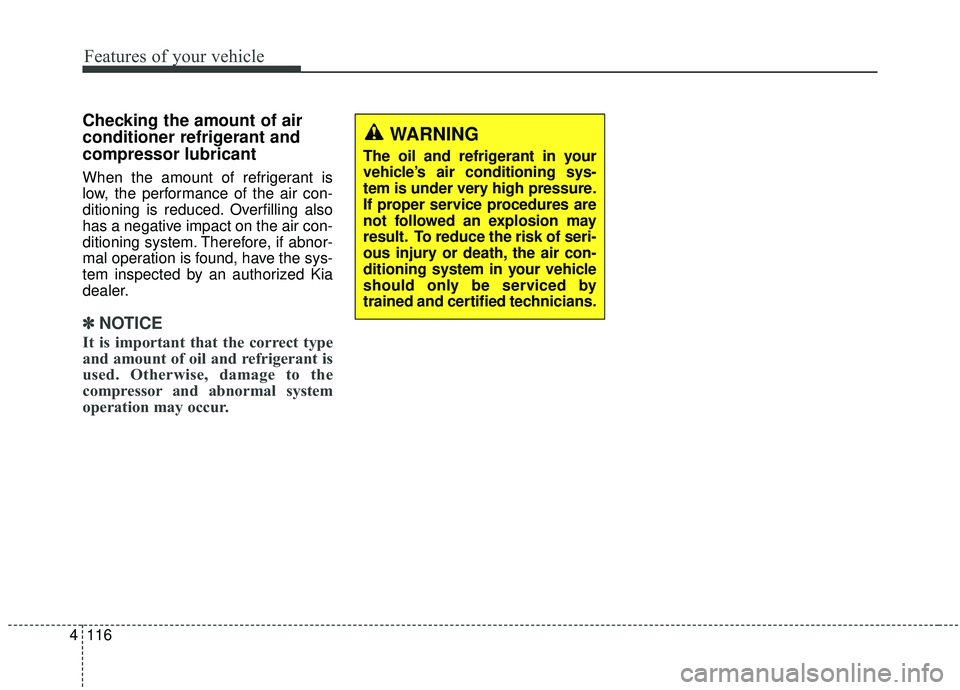 KIA SOUL 2019  Owners Manual Features of your vehicle
116
4
Checking the amount of air
conditioner refrigerant and
compressor lubricant
When the amount of refrigerant is
low, the performance of the air con-
ditioning is reduced. 
