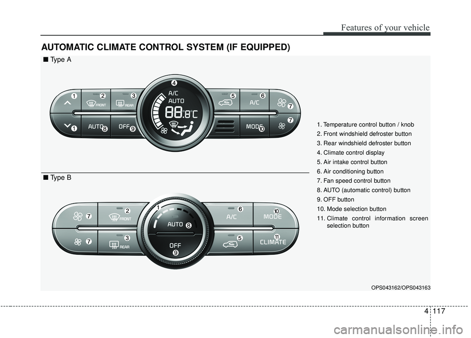 KIA SOUL 2019 Owners Manual 4117
Features of your vehicle
AUTOMATIC CLIMATE CONTROL SYSTEM (IF EQUIPPED)
OPS043162/OPS043163
1. Temperature control button / knob
2. Front windshield defroster button
3. Rear windshield defroster KIA SOUL 2019 Owners Manual 4117
Features of your vehicle
AUTOMATIC CLIMATE CONTROL SYSTEM (IF EQUIPPED)
OPS043162/OPS043163
1. Temperature control button / knob
2. Front windshield defroster button
3. Rear windshield defroster