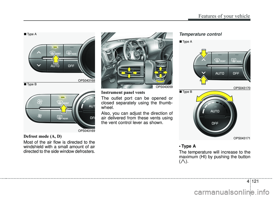 KIA SOUL 2019 Owners Manual 4121
Features of your vehicle
Defrost mode (A, D)
Most of the air flow is directed to the
windshield with a small amount of air
directed to the side window defrosters.Instrument panel vents
The outlet KIA SOUL 2019 Owners Manual 4121
Features of your vehicle
Defrost mode (A, D)
Most of the air flow is directed to the
windshield with a small amount of air
directed to the side window defrosters.Instrument panel vents
The outlet
