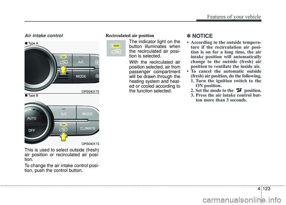 KIA SOUL 2019 Owners Manual 4123
Features of your vehicle
Air intake control
This is used to select outside (fresh)
air position or recirculated air posi-
tion.
To change the air intake control posi-
tion, push the control butto KIA SOUL 2019 Owners Manual 4123
Features of your vehicle
Air intake control
This is used to select outside (fresh)
air position or recirculated air posi-
tion.
To change the air intake control posi-
tion, push the control butto