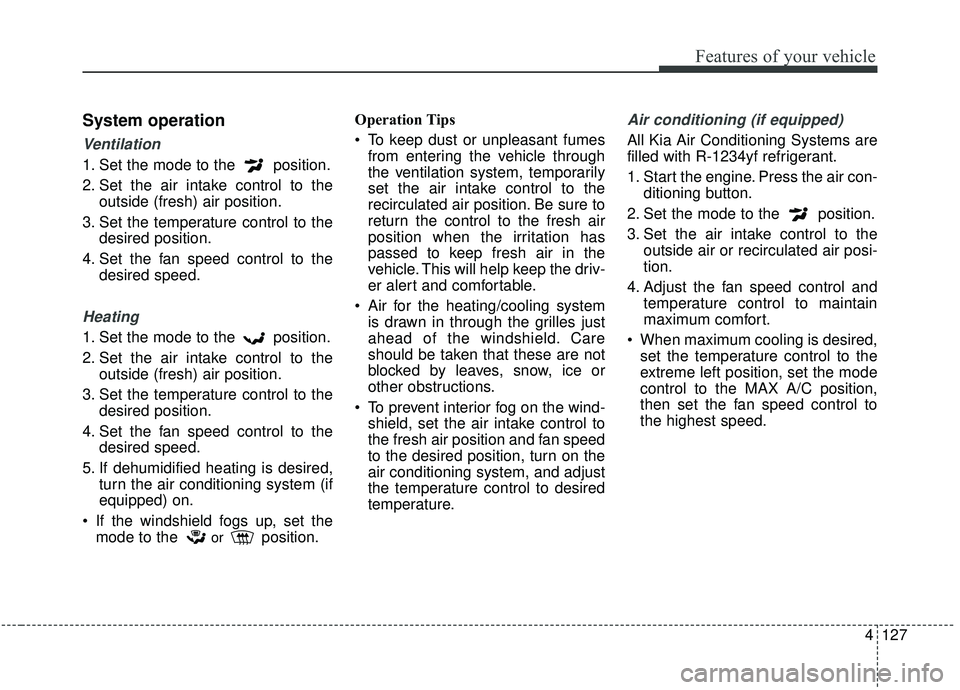 KIA SOUL 2019 Owners Manual 4127
Features of your vehicle
System operation
Ventilation
1. Set the mode to the position.
2. Set the air intake control to theoutside (fresh) air position.
3. Set the temperature control to the des KIA SOUL 2019 Owners Manual 4127
Features of your vehicle
System operation
Ventilation
1. Set the mode to the position.
2. Set the air intake control to theoutside (fresh) air position.
3. Set the temperature control to the des