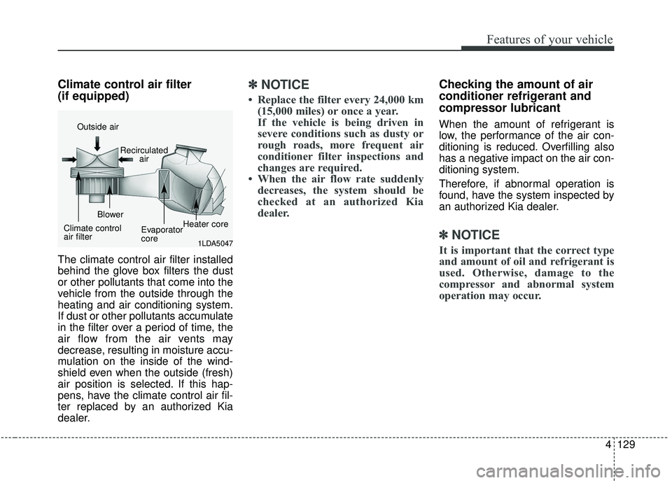 KIA SOUL 2019 Owners Manual 4129
Features of your vehicle
Climate control air filter
(if equipped)
The climate control air filter installed
behind the glove box filters the dust
or other pollutants that come into the
vehicle fr KIA SOUL 2019 Owners Manual 4129
Features of your vehicle
Climate control air filter
(if equipped)
The climate control air filter installed
behind the glove box filters the dust
or other pollutants that come into the
vehicle fr
