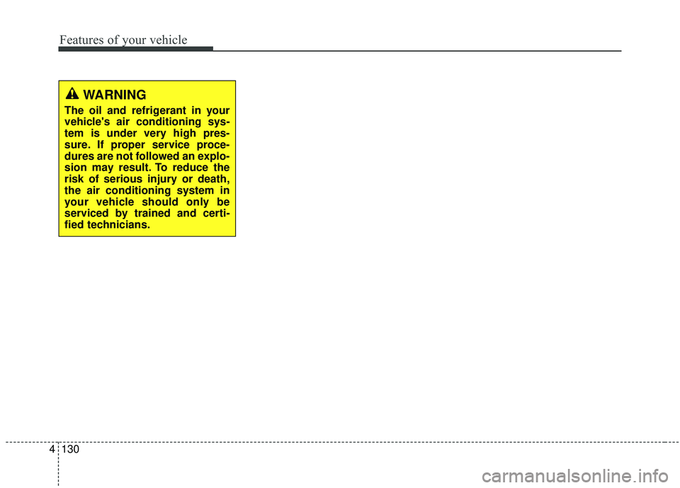 KIA SOUL 2019 Owners Manual Features of your vehicle
130
4
WARNING
The oil and refrigerant in your
vehicles air conditioning sys-
tem is under very high pres-
sure. If proper service proce-
dures are not followed an explo-
sion KIA SOUL 2019 Owners Manual Features of your vehicle
130
4
WARNING
The oil and refrigerant in your
vehicles air conditioning sys-
tem is under very high pres-
sure. If proper service proce-
dures are not followed an explo-
sion
