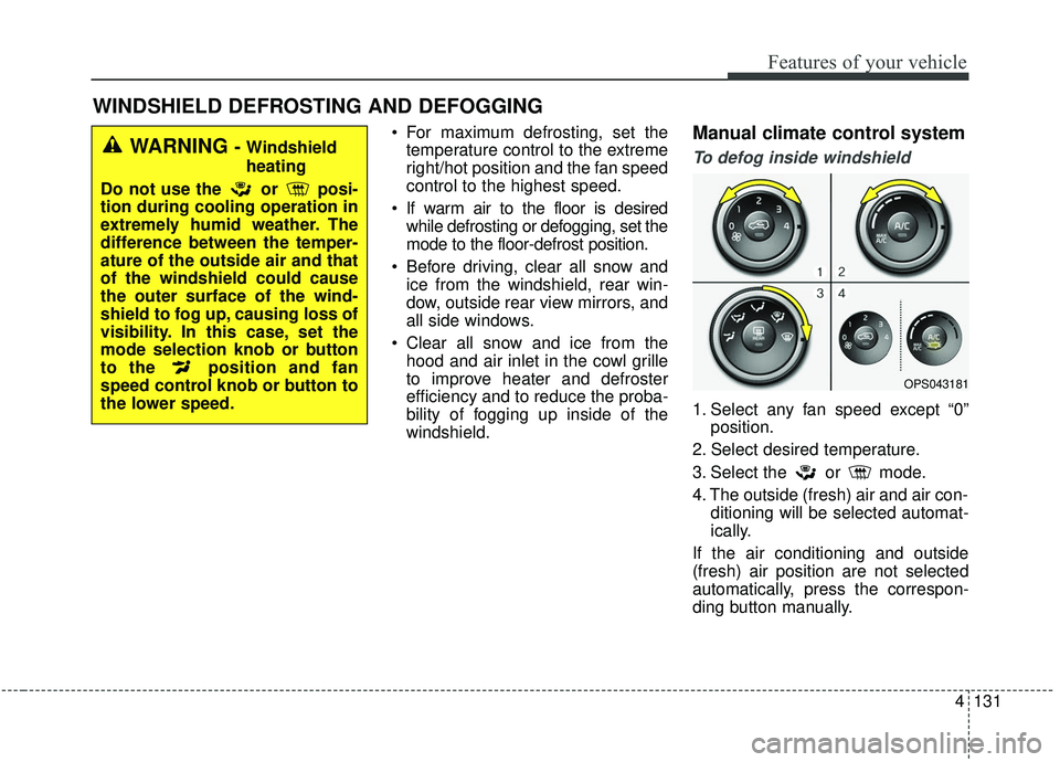 KIA SOUL 2019 Owners Manual 4131
Features of your vehicle
For maximum defrosting, set thetemperature control to the extreme
right/hot position and the fan speed
control to the highest speed.
If warm air to the floor is desired KIA SOUL 2019 Owners Manual 4131
Features of your vehicle
For maximum defrosting, set thetemperature control to the extreme
right/hot position and the fan speed
control to the highest speed.
If warm air to the floor is desired