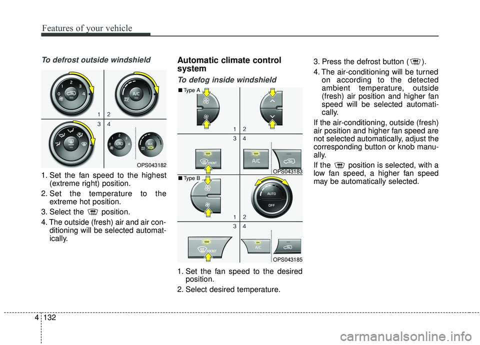 KIA SOUL 2019 Owners Manual Features of your vehicle
132
4
To defrost outside windshield
1. Set the fan speed to the highest
(extreme right) position.
2. Set the temperature to the extreme hot position.
3. Select the position KIA SOUL 2019 Owners Manual Features of your vehicle
132
4
To defrost outside windshield
1. Set the fan speed to the highest
(extreme right) position.
2. Set the temperature to the extreme hot position.
3. Select the position
