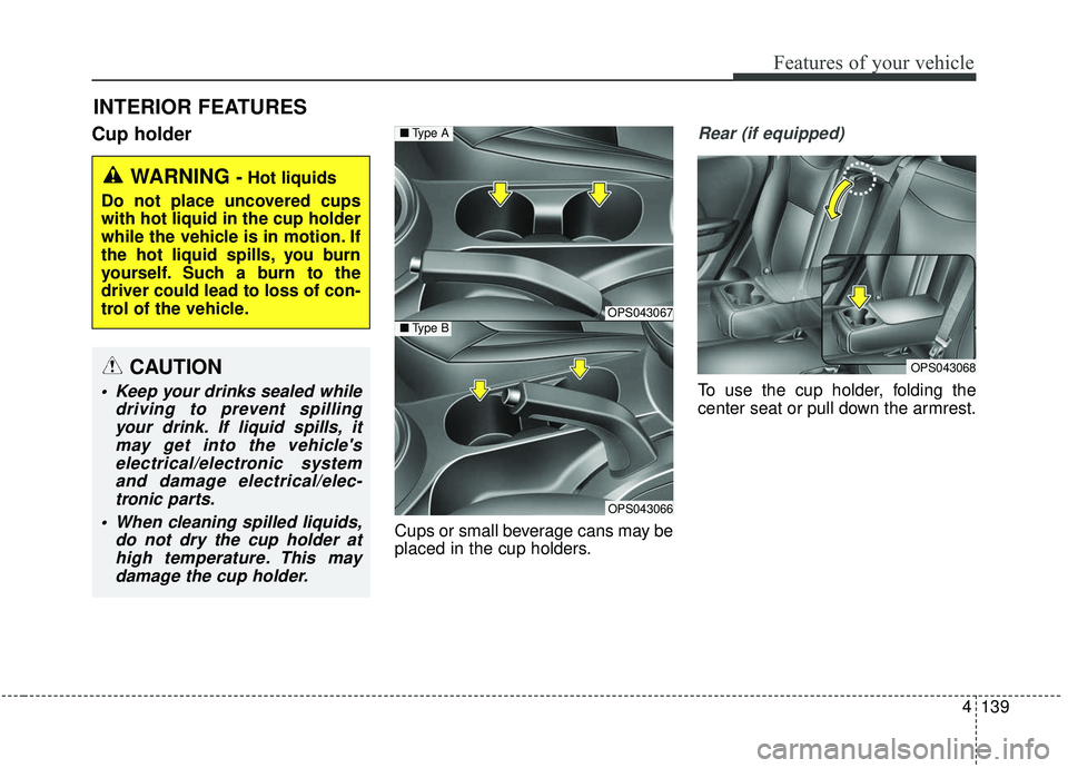 KIA SOUL 2019  Owners Manual 4139
Features of your vehicle
Cup holder
Cups or small beverage cans may be
placed in the cup holders.
Rear (if equipped)
To use the cup holder, folding the
center seat or pull down the armrest.
INTER