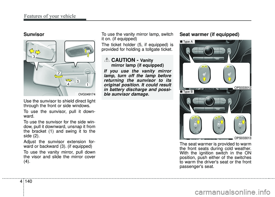 KIA SOUL 2019  Owners Manual Features of your vehicle
140
4
Sunvisor
Use the sunvisor to shield direct light
through the front or side windows.
To use the sunvisor, pull it down-
ward.
To use the sunvisor for the side win-
dow, p
