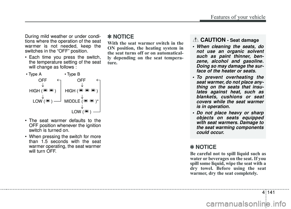 KIA SOUL 2019  Owners Manual 4141
Features of your vehicle
During mild weather or under condi-
tions where the operation of the seat
warmer is not needed, keep the
switches in the “OFF” position.
 Each time you press the swit