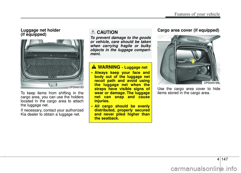 KIA SOUL 2019 Owners Manual 4147
Features of your vehicle
Luggage net holder
(if equipped)
To keep items from shifting in the
cargo area, you can use the holders
located in the cargo area to attach
the luggage net.
If necessary KIA SOUL 2019 Owners Manual 4147
Features of your vehicle
Luggage net holder
(if equipped)
To keep items from shifting in the
cargo area, you can use the holders
located in the cargo area to attach
the luggage net.
If necessary