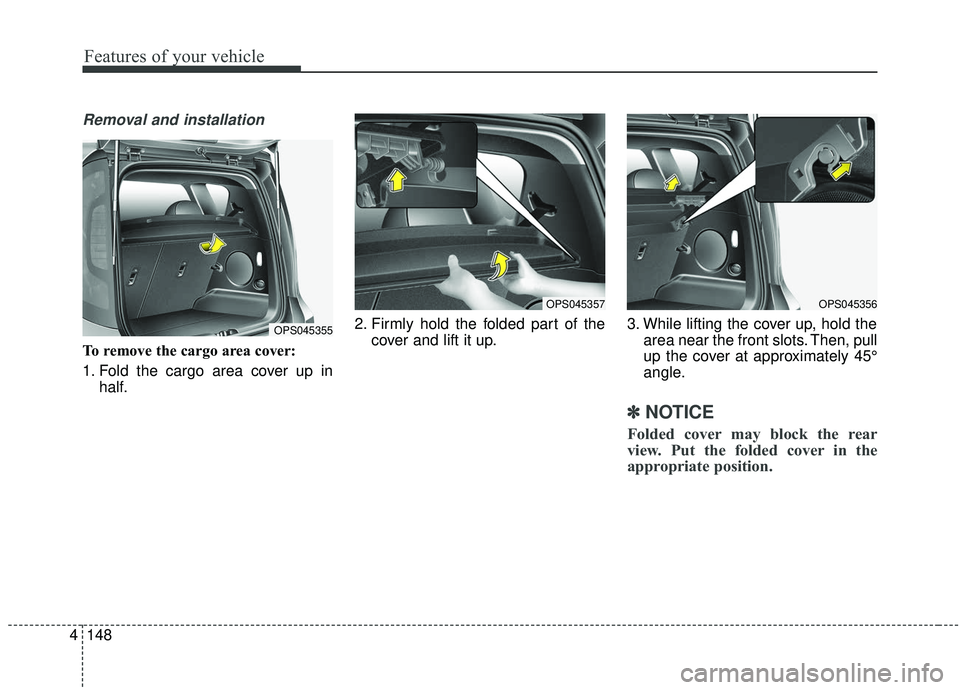 KIA SOUL 2019 Owners Manual Features of your vehicle
148
4
Removal and installation
To remove the cargo area cover:
1. Fold the cargo area cover up in
half. 2. Firmly hold the folded part of the
cover and lift it up. 3. While li KIA SOUL 2019 Owners Manual Features of your vehicle
148
4
Removal and installation
To remove the cargo area cover:
1. Fold the cargo area cover up in
half. 2. Firmly hold the folded part of the
cover and lift it up. 3. While li