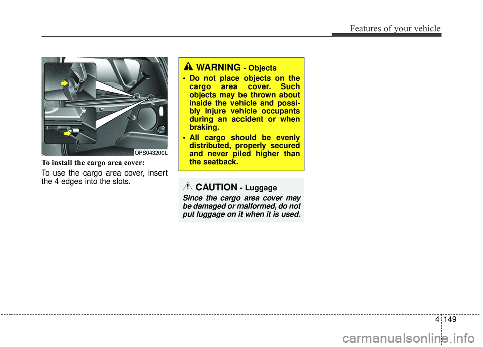 KIA SOUL 2019 Owners Manual 4149
Features of your vehicle
To install the cargo area cover:
To use the cargo area cover, insert
the 4 edges into the slots.
CAUTION- Luggage
Since the cargo area cover maybe damaged or malformed, d KIA SOUL 2019 Owners Manual 4149
Features of your vehicle
To install the cargo area cover:
To use the cargo area cover, insert
the 4 edges into the slots.
CAUTION- Luggage
Since the cargo area cover maybe damaged or malformed, d