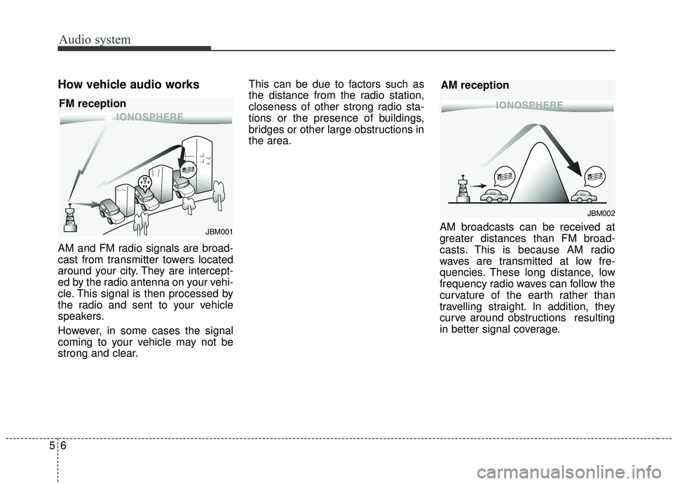 KIA SOUL 2019 Owners Manual Audio system
56
How vehicle audio works
AM and FM radio signals are broad-
cast from transmitter towers located
around your city. They are intercept-
ed by the radio antenna on your vehi-
cle. This si KIA SOUL 2019 Owners Manual Audio system
56
How vehicle audio works
AM and FM radio signals are broad-
cast from transmitter towers located
around your city. They are intercept-
ed by the radio antenna on your vehi-
cle. This si