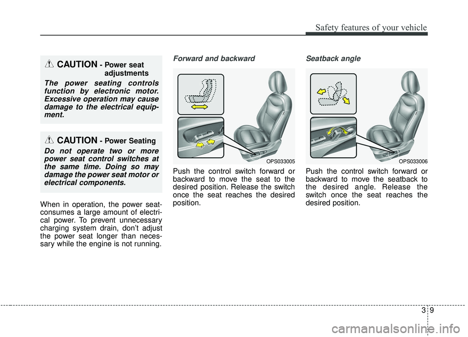 KIA SOUL 2019 Owners Manual 39
Safety features of your vehicle
When in operation, the power seat-
consumes a large amount of electri-
cal power. To prevent unnecessary
charging system drain, don’t adjust
the power seat longer 