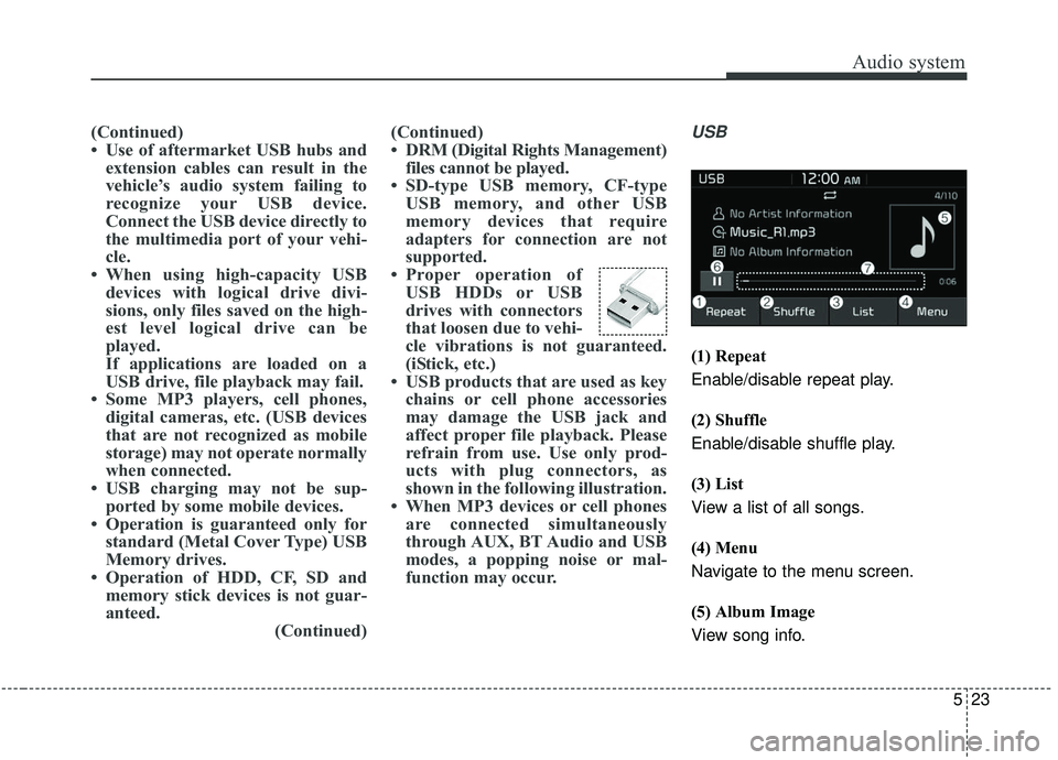 KIA SOUL 2019 Owners Manual Audio system
23
5
(Continued)
• Use of aftermarket USB hubs and
extension cables can result in the
vehicle’s audio system failing to
recognize your USB device.
Connect the USB device directly to
t KIA SOUL 2019 Owners Manual Audio system
23
5
(Continued)
• Use of aftermarket USB hubs and
extension cables can result in the
vehicle’s audio system failing to
recognize your USB device.
Connect the USB device directly to
t