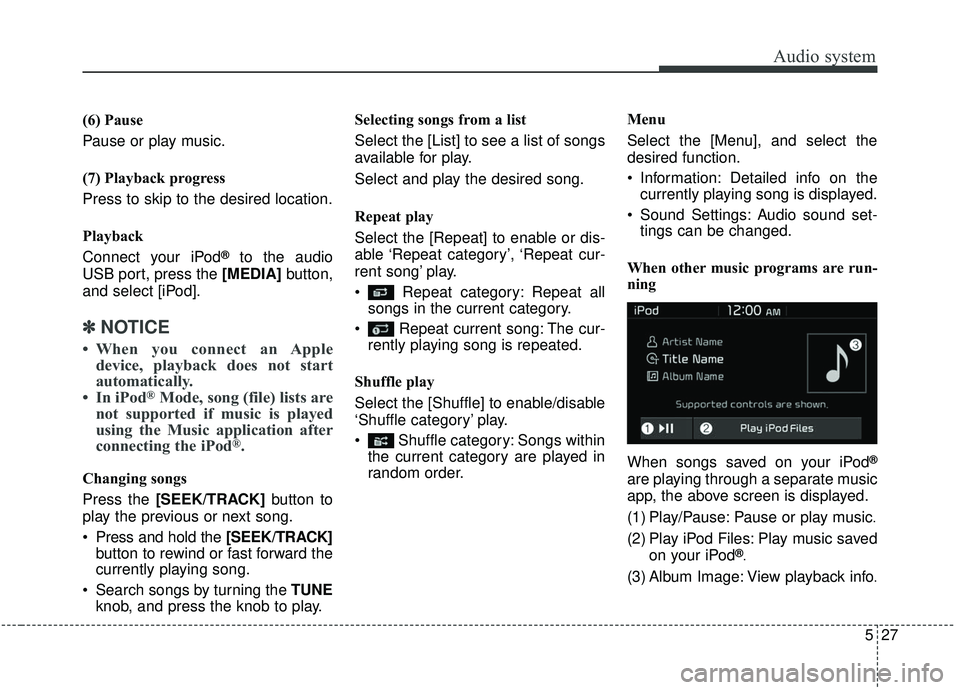 KIA SOUL 2019  Owners Manual Audio system
27
5
(6) Pause
Pause or play music.
(7) Playback progress
Press to skip to the desired location.
Playback
Connect your iPod
®to the audio
USB port, press the [MEDIA] button,
and select [