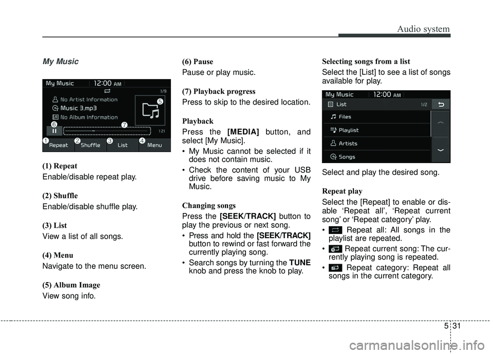 KIA SOUL 2019 Owners Manual Audio system
31
5
My Music
(1) Repeat
Enable/disable repeat play.
(2) Shuffle
Enable/disable shuffle play.
(3) List
View a list of all songs.
(4) Menu
Navigate to the menu screen.
(5) Album Image
View KIA SOUL 2019 Owners Manual Audio system
31
5
My Music
(1) Repeat
Enable/disable repeat play.
(2) Shuffle
Enable/disable shuffle play.
(3) List
View a list of all songs.
(4) Menu
Navigate to the menu screen.
(5) Album Image
View
