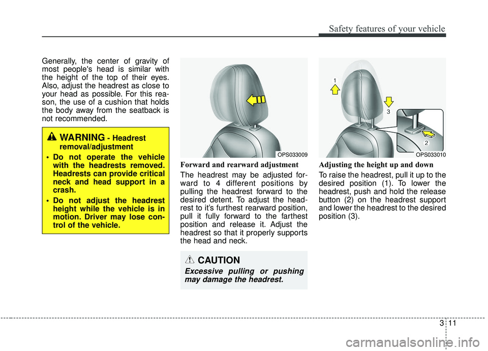 KIA SOUL 2019  Owners Manual 311
Safety features of your vehicle
Generally, the center of gravity of
most peoples head is similar with
the height of the top of their eyes.
Also, adjust the headrest as close to
your head as possi