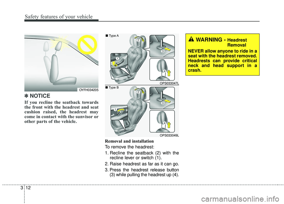 KIA SOUL 2019 Owners Manual Safety features of your vehicle
12
3
✽ ✽    
NOTICE
If you recline the seatback towards
the front with the headrest and seat
cushion raised, the headrest may
come in contact with the sunvisor or
o