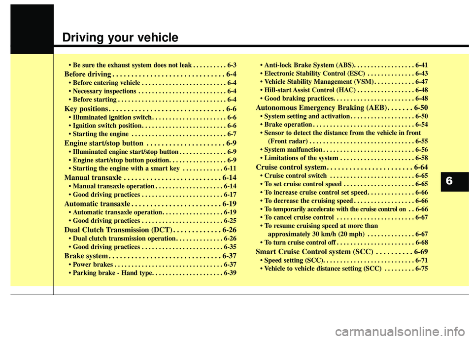 KIA SOUL 2019  Owners Manual Driving your vehicle  
• Be sure the exhaust system does not leak . . . . . . . . . . 6-3
Before driving . . . . . . . . . . . . . . . . . . . . . . . . . . . . . . 6-4
 . . . . . . . . . . . . . . 