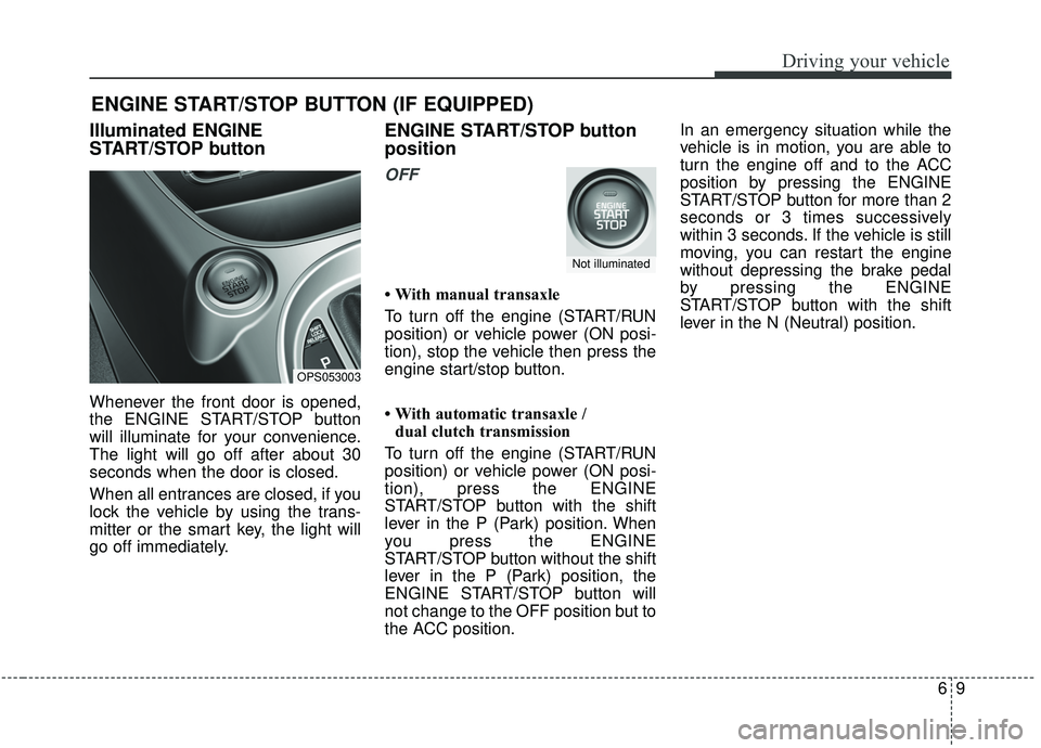 KIA SOUL 2019  Owners Manual 69
Driving your vehicle
Illuminated ENGINE
START/STOP button
Whenever the front door is opened,
the ENGINE START/STOP button
will illuminate for your convenience.
The light will go off after about 30
