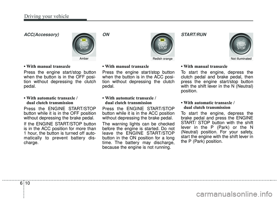 KIA SOUL 2019 Owners Manual Driving your vehicle
10
6
ACC(Accessory)
• With manual transaxle
Press the engine start/stop button
when the button is in the OFF posi-
tion without depressing the clutch
pedal.
• With automatic t KIA SOUL 2019 Owners Manual Driving your vehicle
10
6
ACC(Accessory)
• With manual transaxle
Press the engine start/stop button
when the button is in the OFF posi-
tion without depressing the clutch
pedal.
• With automatic t