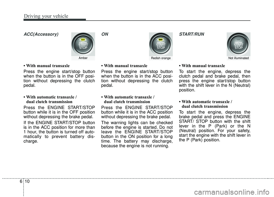 KIA SOUL 2019  Owners Manual Driving your vehicle
10
6
ACC(Accessory)
• With manual transaxle
Press the engine start/stop button
when the button is in the OFF posi-
tion without depressing the clutch
pedal.
• With automatic t