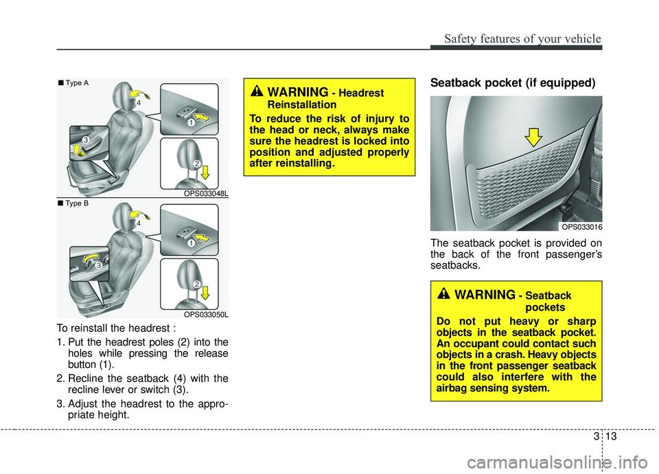 KIA SOUL 2019 Owners Guide 313
Safety features of your vehicle
To reinstall the headrest :
1. Put the headrest poles (2) into theholes while pressing the release
button (1).
2. Recline the seatback (4) with the recline lever or
