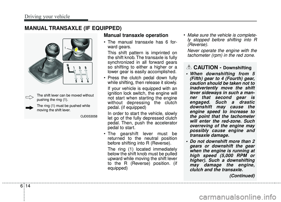 KIA SOUL 2019 Owners Manual Driving your vehicle
14
6
Manual transaxle operation
The manual transaxle has 6 for-
ward gears.
This shift pattern is imprinted on
the shift knob. The transaxle is fully
synchronized in all forward KIA SOUL 2019 Owners Manual Driving your vehicle
14
6
Manual transaxle operation
The manual transaxle has 6 for-
ward gears.
This shift pattern is imprinted on
the shift knob. The transaxle is fully
synchronized in all forward