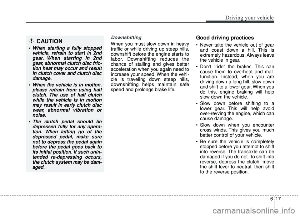 KIA SOUL 2019 Owners Manual 617
Driving your vehicle
Downshifting
When you must slow down in heavy
traffic or while driving up steep hills,
downshift before the engine starts to
labor. Downshifting reduces the
chance of stalling KIA SOUL 2019 Owners Manual 617
Driving your vehicle
Downshifting
When you must slow down in heavy
traffic or while driving up steep hills,
downshift before the engine starts to
labor. Downshifting reduces the
chance of stalling