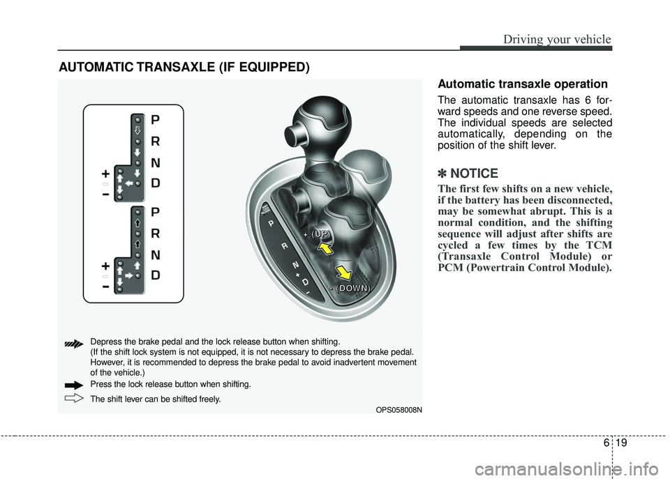 KIA SOUL 2019 Owners Manual 619
Driving your vehicle
Automatic transaxle operation
The automatic transaxle has 6 for-
ward speeds and one reverse speed.
The individual speeds are selected
automatically, depending on the
position KIA SOUL 2019 Owners Manual 619
Driving your vehicle
Automatic transaxle operation
The automatic transaxle has 6 for-
ward speeds and one reverse speed.
The individual speeds are selected
automatically, depending on the
position
