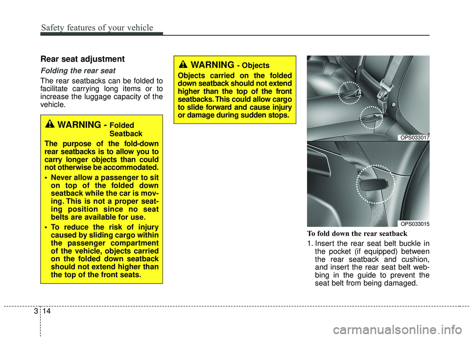 KIA SOUL 2019 Owners Guide Safety features of your vehicle
14
3
Rear seat adjustment
Folding the rear seat
The rear seatbacks can be folded to
facilitate carrying long items or to
increase the luggage capacity of the
vehicle.
T