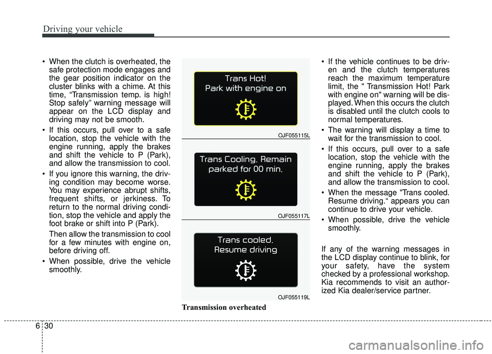 KIA SOUL 2019 Owners Manual Driving your vehicle
30
6
When the clutch is overheated, the
safe protection mode engages and
the gear position indicator on the
cluster blinks with a chime. At this
time, “Transmission temp. is hi KIA SOUL 2019 Owners Manual Driving your vehicle
30
6
When the clutch is overheated, the
safe protection mode engages and
the gear position indicator on the
cluster blinks with a chime. At this
time, “Transmission temp. is hi