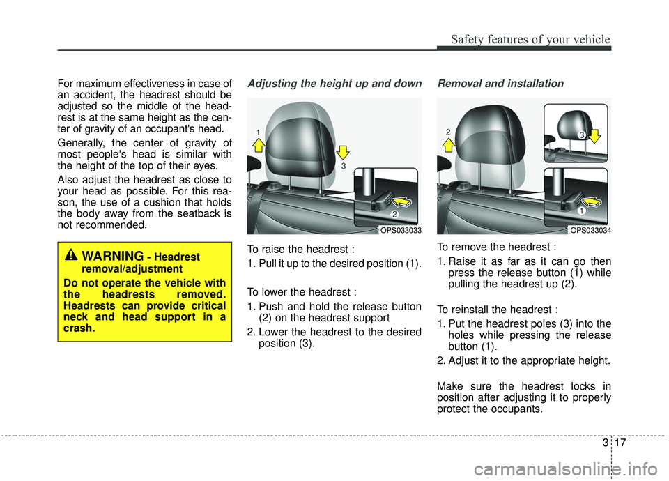 KIA SOUL 2019  Owners Manual 317
Safety features of your vehicle
For maximum effectiveness in case of
an accident, the headrest should be
adjusted so the middle of the head-
rest is at the same height as the cen-
ter of gravity o