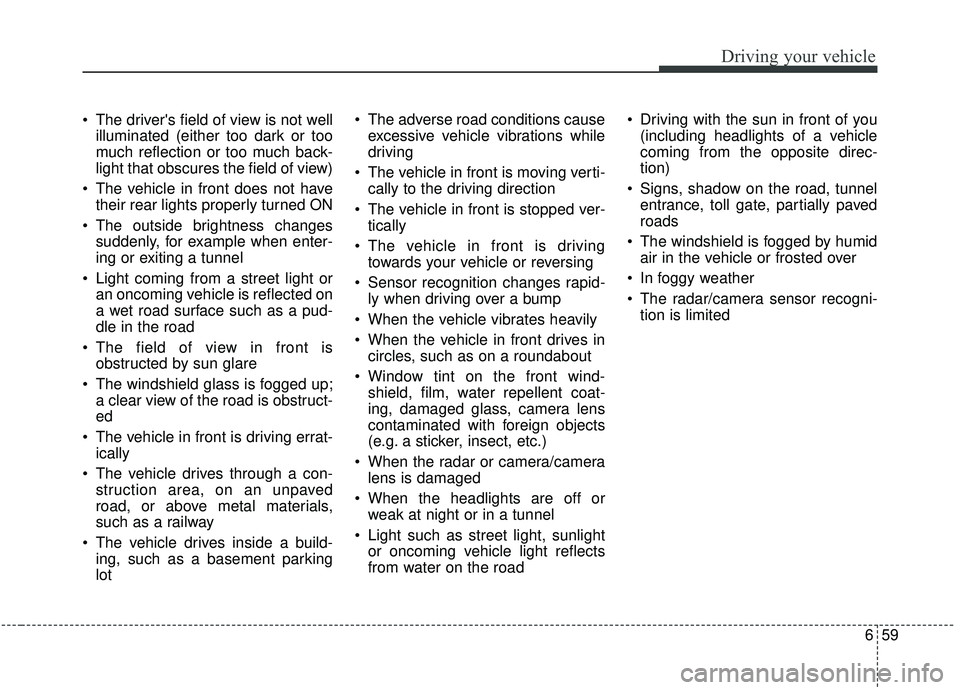 KIA SOUL 2019  Owners Manual 659
Driving your vehicle
 The drivers field of view is not wellilluminated (either too dark or too
much reflection or too much back-
light that obscures the field of view)
 The vehicle in front does 