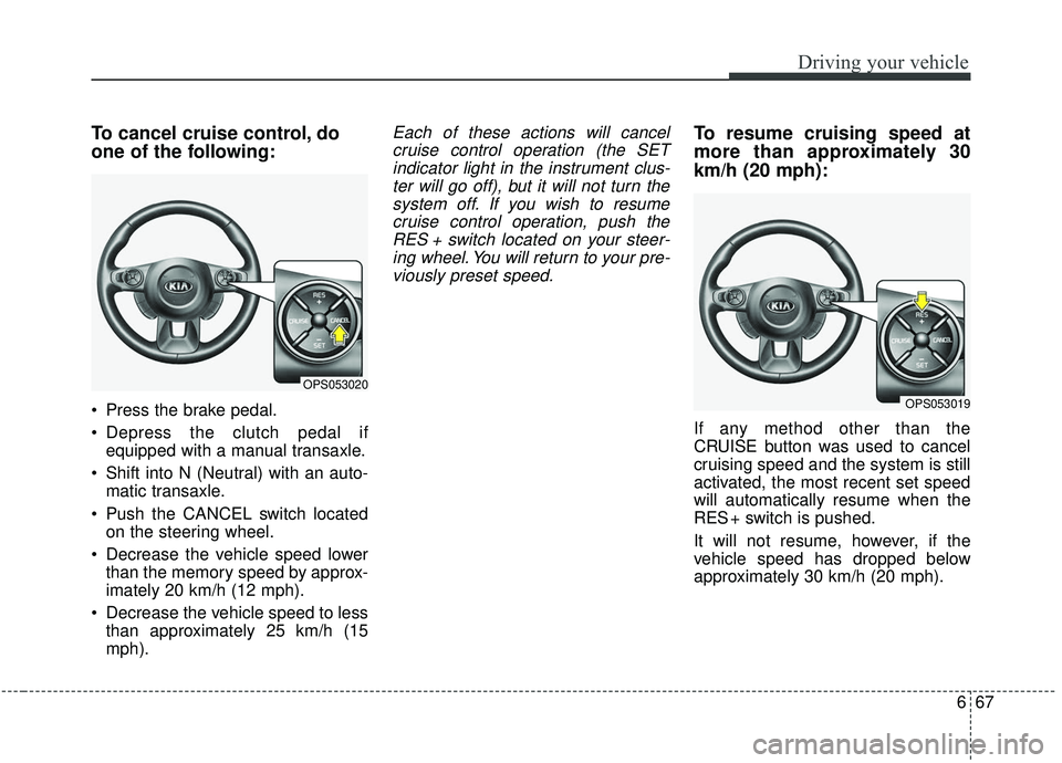 KIA SOUL 2019  Owners Manual 667
Driving your vehicle
To cancel cruise control, do
one of the following:
 Press the brake pedal.
 Depress the clutch pedal ifequipped with a manual transaxle.
 Shift into N (Neutral) with an auto- 