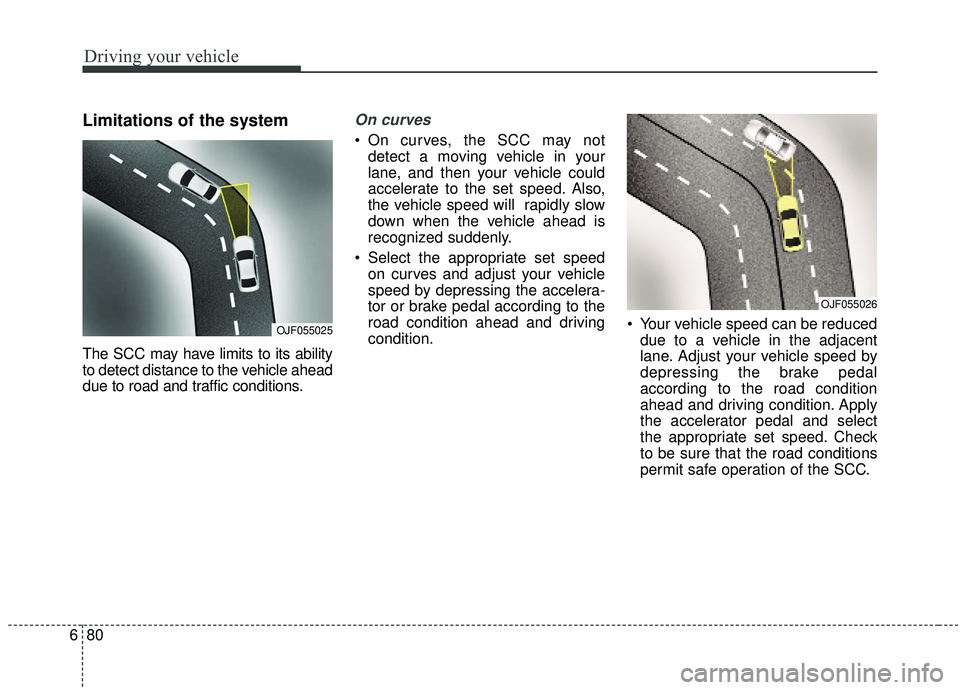 KIA SOUL 2019 Owners Manual Driving your vehicle
80
6
Limitations of the system
The SCC may have limits to its ability
to detect distance to the vehicle ahead
due to road and traffic conditions.
On curves
On curves, the SCC may KIA SOUL 2019 Owners Manual Driving your vehicle
80
6
Limitations of the system
The SCC may have limits to its ability
to detect distance to the vehicle ahead
due to road and traffic conditions.
On curves
On curves, the SCC may