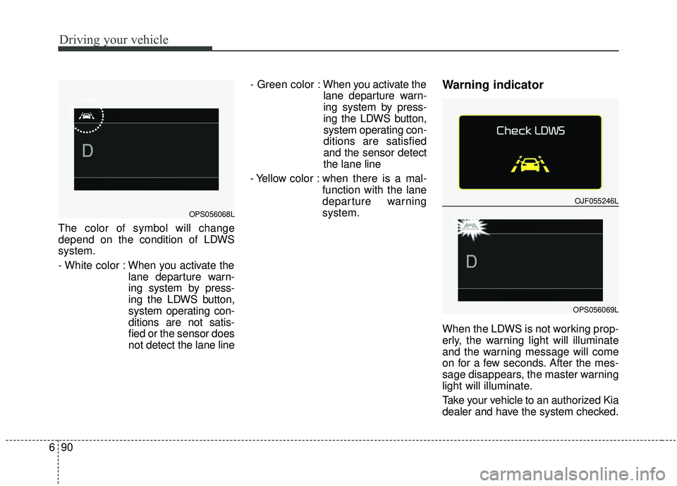 KIA SOUL 2019 Owners Manual Driving your vehicle
90
6
The color of symbol will change
depend on the condition of LDWS
system.
- White color : When you activate the
lane departure warn-
ing system by press-
ing the LDWS button,
s KIA SOUL 2019 Owners Manual Driving your vehicle
90
6
The color of symbol will change
depend on the condition of LDWS
system.
- White color : When you activate the
lane departure warn-
ing system by press-
ing the LDWS button,
s