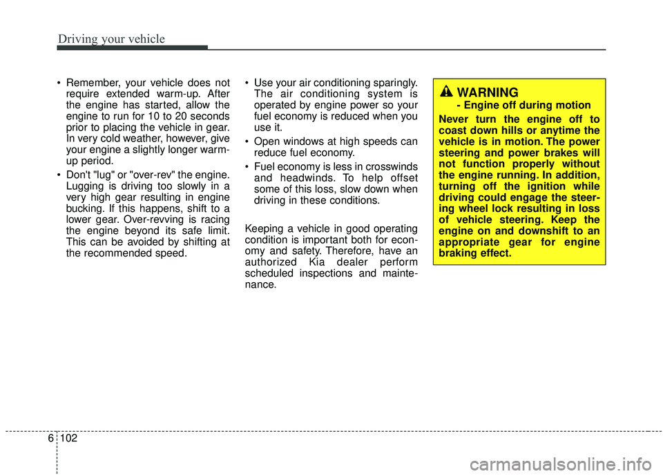 KIA SOUL 2019 Owners Manual Driving your vehicle
102
6
Remember, your vehicle does not
require extended warm-up. After
the engine has started, allow the
engine to run for 10 to 20 seconds
prior to placing the vehicle in gear.
I KIA SOUL 2019 Owners Manual Driving your vehicle
102
6
Remember, your vehicle does not
require extended warm-up. After
the engine has started, allow the
engine to run for 10 to 20 seconds
prior to placing the vehicle in gear.
I