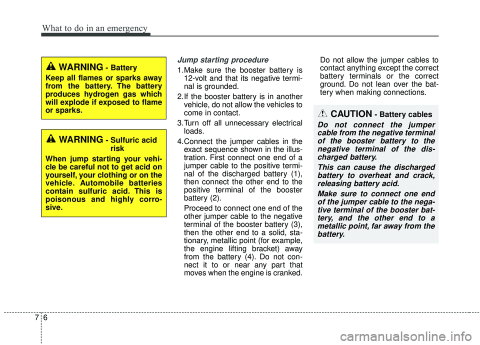 KIA SOUL 2019  Owners Manual What to do in an emergency
67
Jump starting procedure 
1.Make sure the booster battery is12-volt and that its negative termi-
nal is grounded.
2.If the booster battery is in another vehicle, do not al