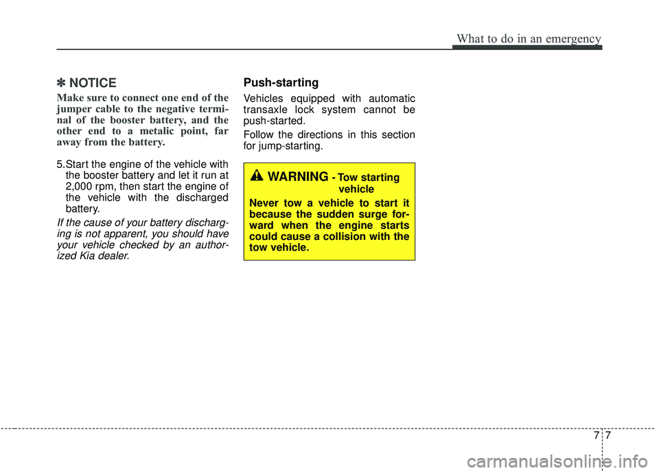 KIA SOUL 2019  Owners Manual 77
What to do in an emergency
✽ ✽NOTICE
Make sure to connect one end of the
jumper cable to the negative termi-
nal of the booster battery, and the
other end to a metalic point, far
away from the 