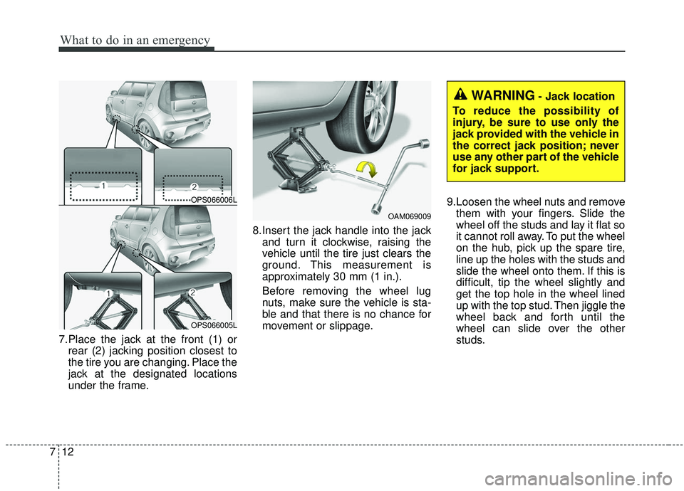 KIA SOUL 2019  Owners Manual What to do in an emergency
12
7
7.Place the jack at the front (1) or
rear (2) jacking position closest to
the tire you are changing. Place the
jack at the designated locations
under the frame. 8.Inser