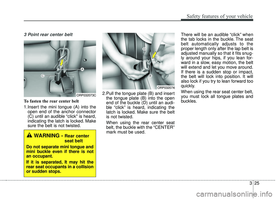 KIA SOUL 2019 Service Manual 325
Safety features of your vehicle
3 Point rear center belt
To fasten the rear center belt
1.Insert the mini tongue (A) into theopen end of the anchor connector
(C) until an audible “click" is hear