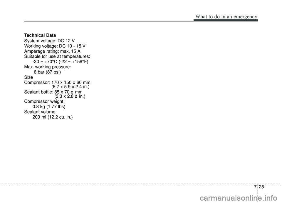 KIA SOUL 2019 Owners Manual 725
What to do in an emergency
Technical Data
System voltage: DC 12 V
Working voltage: DC 10 - 15 V
Amperage rating: max. 15 A
Suitable for use at temperatures:-30 ~ +70°C (-22 ~ +158°F)
Max. workin KIA SOUL 2019 Owners Manual 725
What to do in an emergency
Technical Data
System voltage: DC 12 V
Working voltage: DC 10 - 15 V
Amperage rating: max. 15 A
Suitable for use at temperatures:-30 ~ +70°C (-22 ~ +158°F)
Max. workin