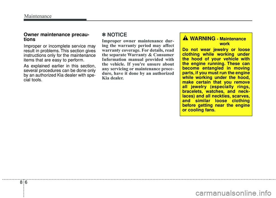KIA SOUL 2019  Owners Manual Maintenance
68
Owner maintenance precau-
tions  
Improper or incomplete service may
result in problems. This section gives
instructions only for the maintenance
items that are easy to perform.
As expl