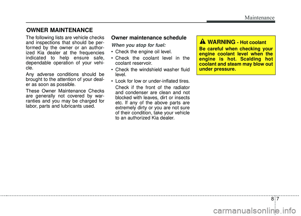 KIA SOUL 2019  Owners Manual 87
Maintenance
OWNER MAINTENANCE 
The following lists are vehicle checks
and inspections that should be per-
formed by the owner or an author-
ized Kia dealer at the frequencies
indicated to help ensu