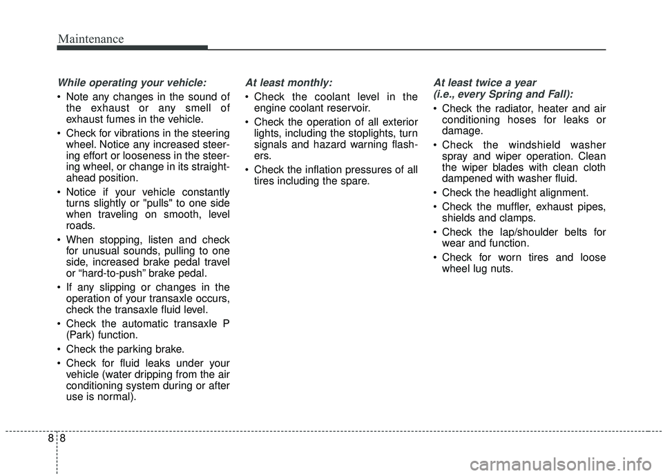 KIA SOUL 2019  Owners Manual Maintenance
88
While operating your vehicle:
 Note any changes in the sound ofthe exhaust or any smell of
exhaust fumes in the vehicle.
 Check for vibrations in the steering wheel. Notice any increase